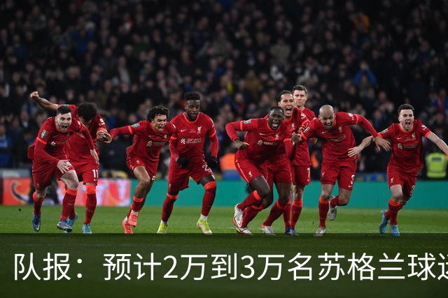 队报：预计2万到3万名苏格兰球迷现场观看世界杯首战